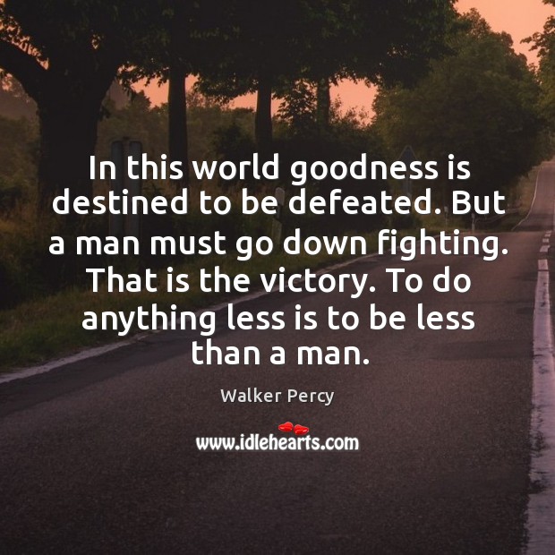 In this world goodness is destined to be defeated. But a man Walker Percy Picture Quote