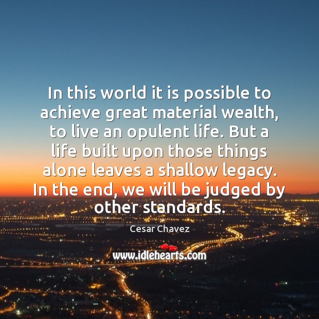 In this world it is possible to achieve great material wealth, to Cesar Chavez Picture Quote