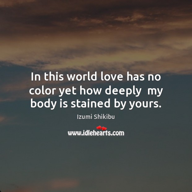 In This World Love Has No Color Yet How Deeply My Body Is Stained By Yours Idlehearts