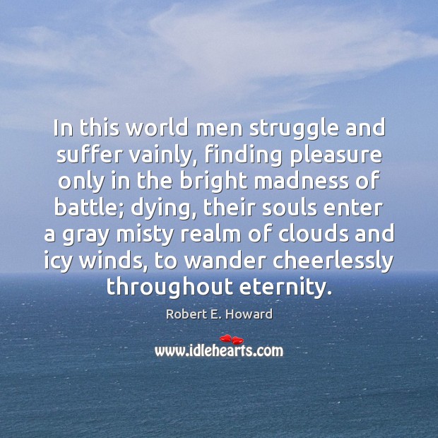 In this world men struggle and suffer vainly, finding pleasure only in Robert E. Howard Picture Quote