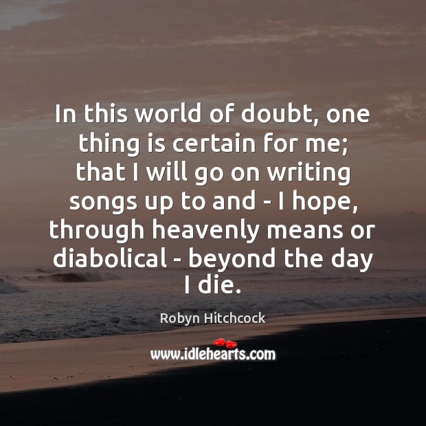 In this world of doubt, one thing is certain for me; that Robyn Hitchcock Picture Quote