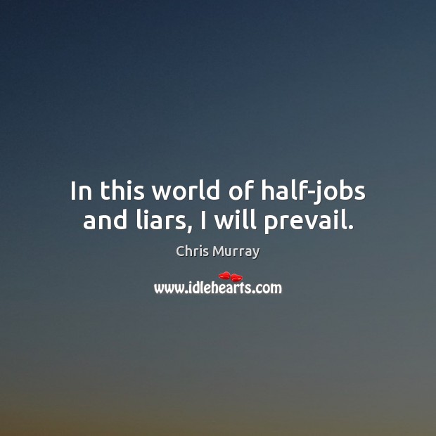 In this world of half-jobs and liars, I will prevail. Chris Murray Picture Quote