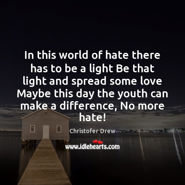 In this world of hate there has to be a light Be Image