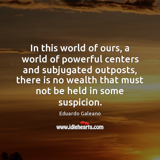 In this world of ours, a world of powerful centers and subjugated Eduardo Galeano Picture Quote