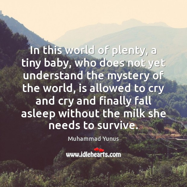 In this world of plenty, a tiny baby, who does not yet Muhammad Yunus Picture Quote