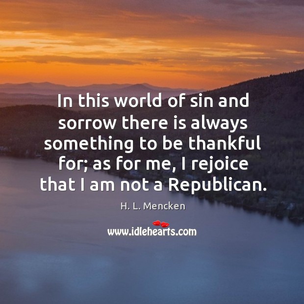 In this world of sin and sorrow there is always something to be thankful for; as for me H. L. Mencken Picture Quote