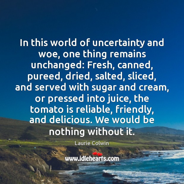 In this world of uncertainty and woe, one thing remains unchanged: Fresh, Laurie Colwin Picture Quote