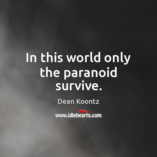 In this world only the paranoid survive. Dean Koontz Picture Quote
