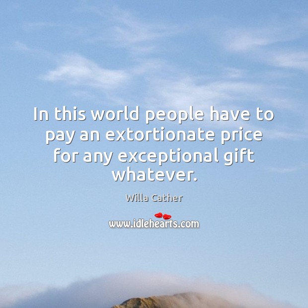 In this world people have to pay an extortionate price for any exceptional gift whatever. Willa Cather Picture Quote