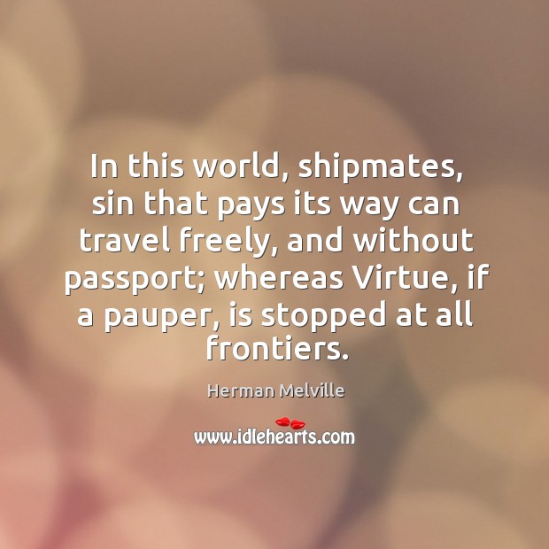 In this world, shipmates, sin that pays its way can travel freely Herman Melville Picture Quote