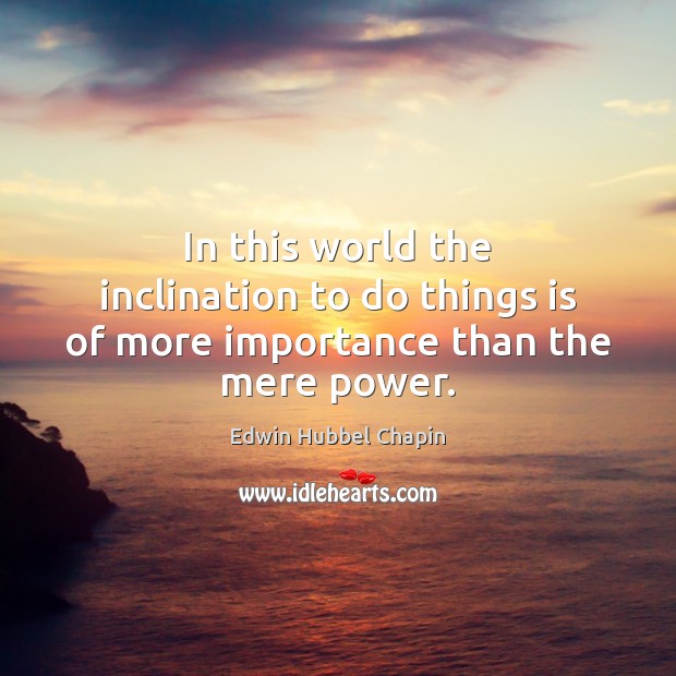 In this world the inclination to do things is of more importance than the mere power. Edwin Hubbel Chapin Picture Quote