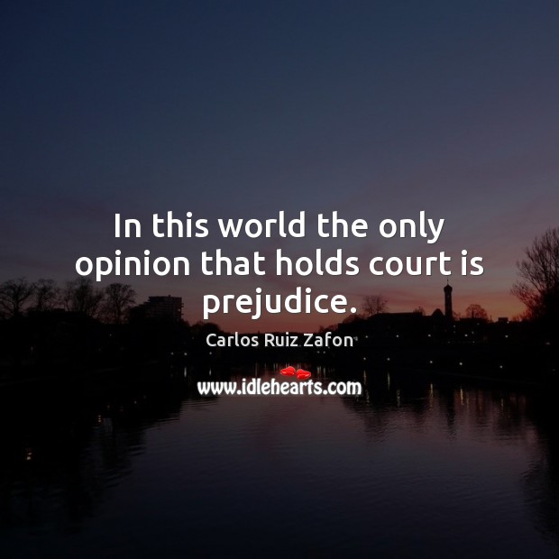 In this world the only opinion that holds court is prejudice. Carlos Ruiz Zafon Picture Quote