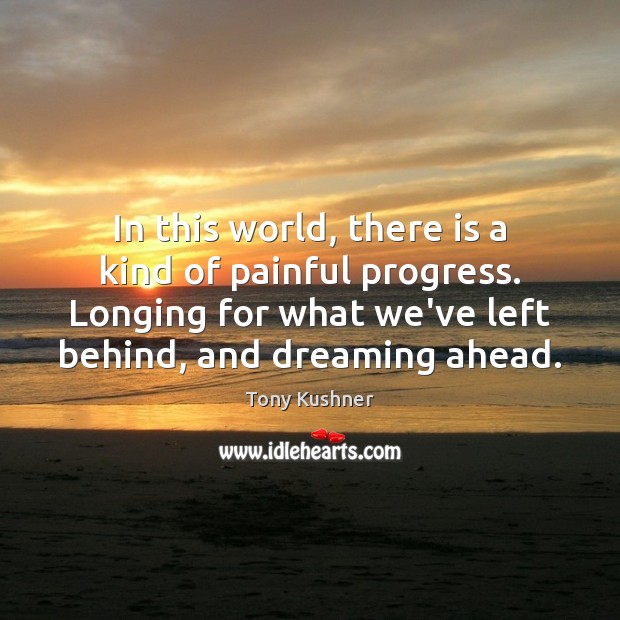In this world, there is a kind of painful progress. Longing for Dreaming Quotes Image