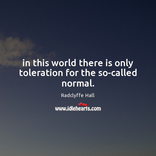 In this world there is only toleration for the so-called normal. Radclyffe Hall Picture Quote