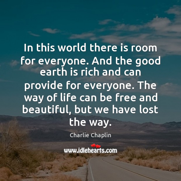 In this world there is room for everyone. And the good earth Charlie Chaplin Picture Quote