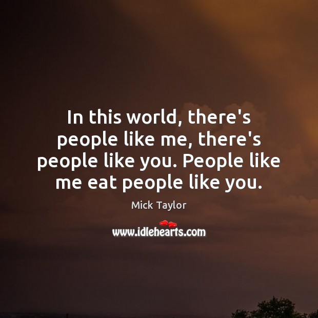 In this world, there’s people like me, there’s people like you. People Mick Taylor Picture Quote