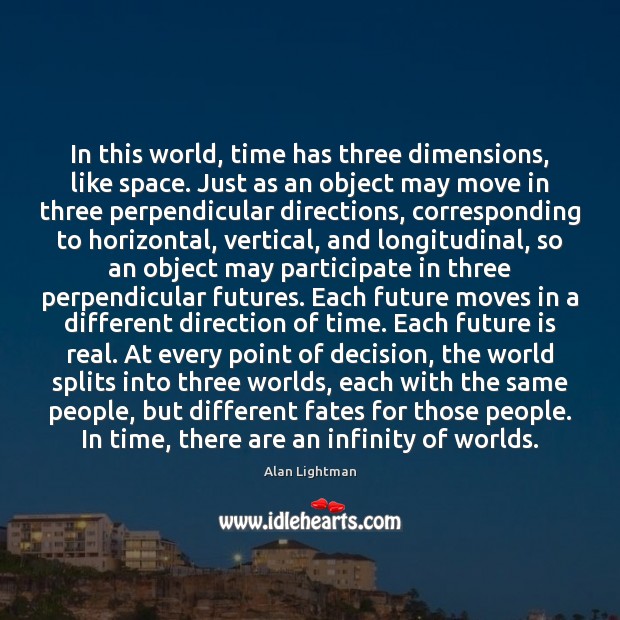 In this world, time has three dimensions, like space. Just as an Alan Lightman Picture Quote