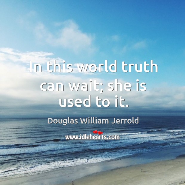 In this world truth can wait; she is used to it. Douglas William Jerrold Picture Quote