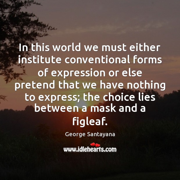 In this world we must either institute conventional forms of expression or George Santayana Picture Quote