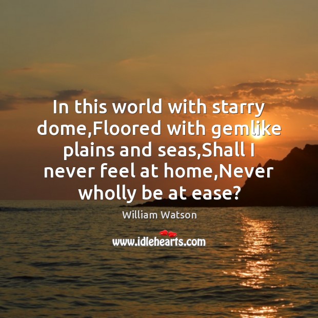 In this world with starry dome,Floored with gemlike plains and seas, William Watson Picture Quote