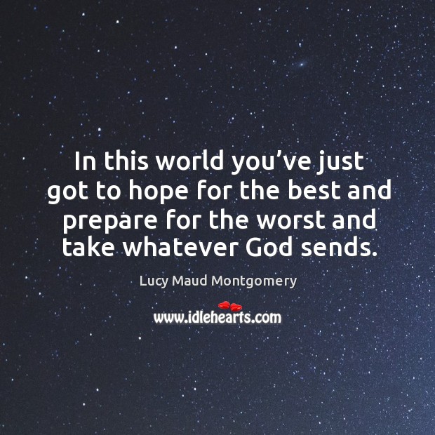 In this world you’ve just got to hope for the best and prepare for the worst and take whatever God sends. Image