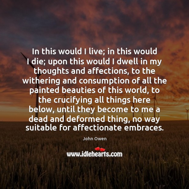 In this would I live; in this would I die; upon this John Owen Picture Quote