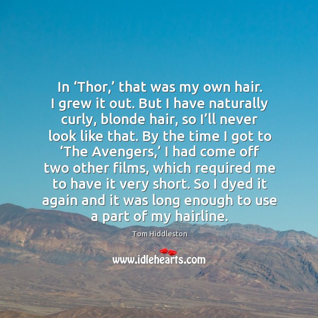 In ‘thor,’ that was my own hair. I grew it out. But I have naturally curly, blonde hair 