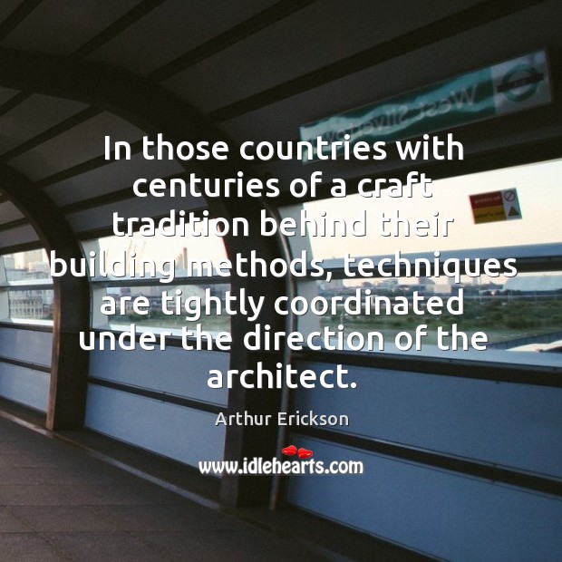 In those countries with centuries of a craft tradition behind their building methods Arthur Erickson Picture Quote