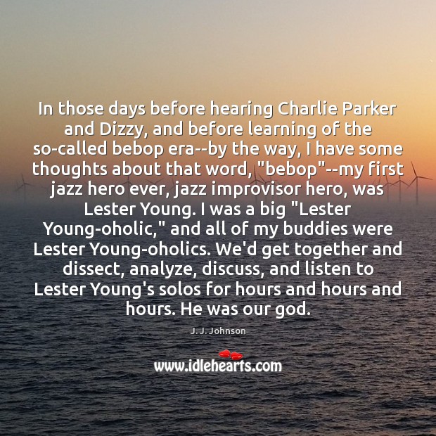 In those days before hearing Charlie Parker and Dizzy, and before learning J. J. Johnson Picture Quote