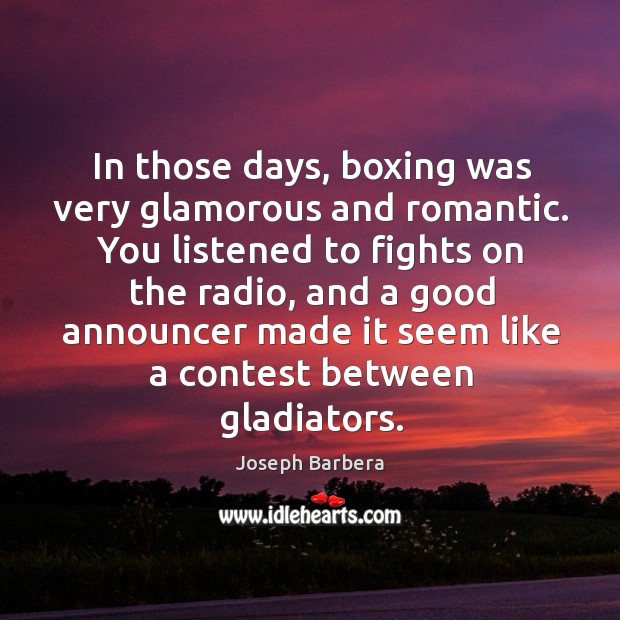 In those days, boxing was very glamorous and romantic. You listened to fights on the Joseph Barbera Picture Quote