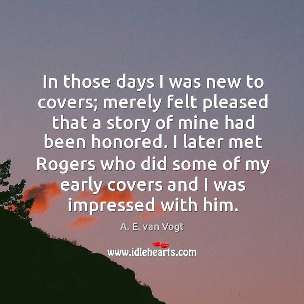 In those days I was new to covers; merely felt pleased that a story of mine had been honored. A. E. van Vogt Picture Quote