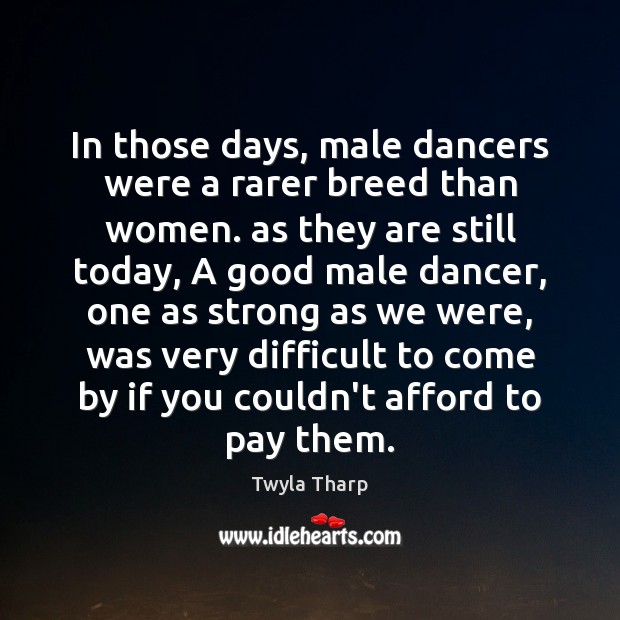 In those days, male dancers were a rarer breed than women. as Twyla Tharp Picture Quote