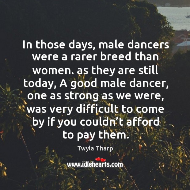 In those days, male dancers were a rarer breed than women. Twyla Tharp Picture Quote