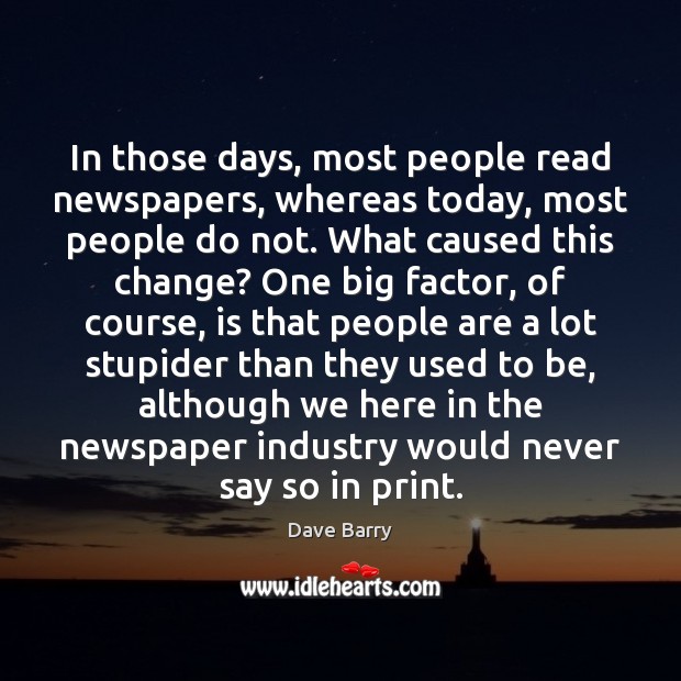 In those days, most people read newspapers, whereas today, most people do Dave Barry Picture Quote