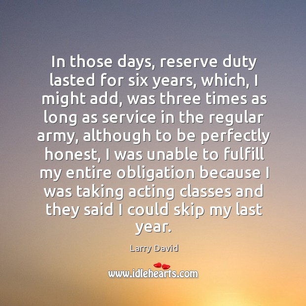 In those days, reserve duty lasted for six years, which, I might add, was three times as long Larry David Picture Quote