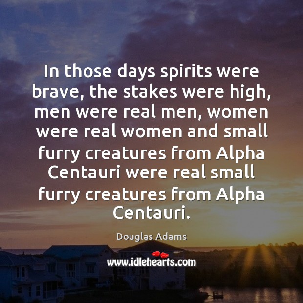 In those days spirits were brave, the stakes were high, men were Douglas Adams Picture Quote