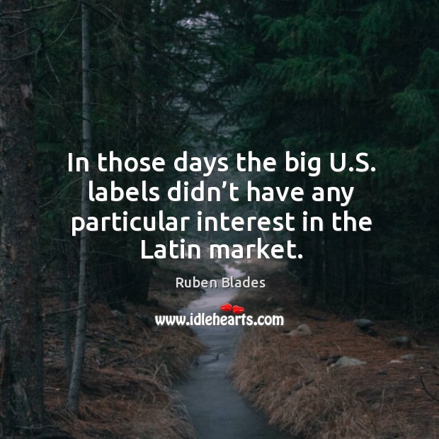 In those days the big u.s. Labels didn’t have any particular interest in the latin market. Ruben Blades Picture Quote