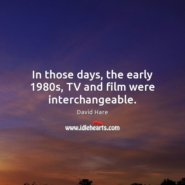 In those days, the early 1980s, TV and film were interchangeable. David Hare Picture Quote
