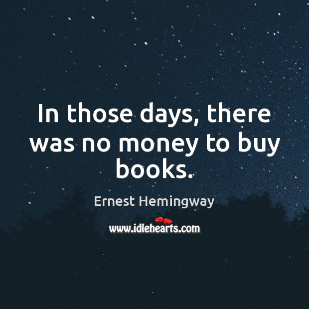 In those days, there was no money to buy books. Ernest Hemingway Picture Quote