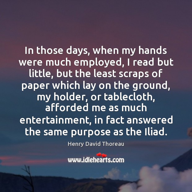 In those days, when my hands were much employed, I read but Henry David Thoreau Picture Quote
