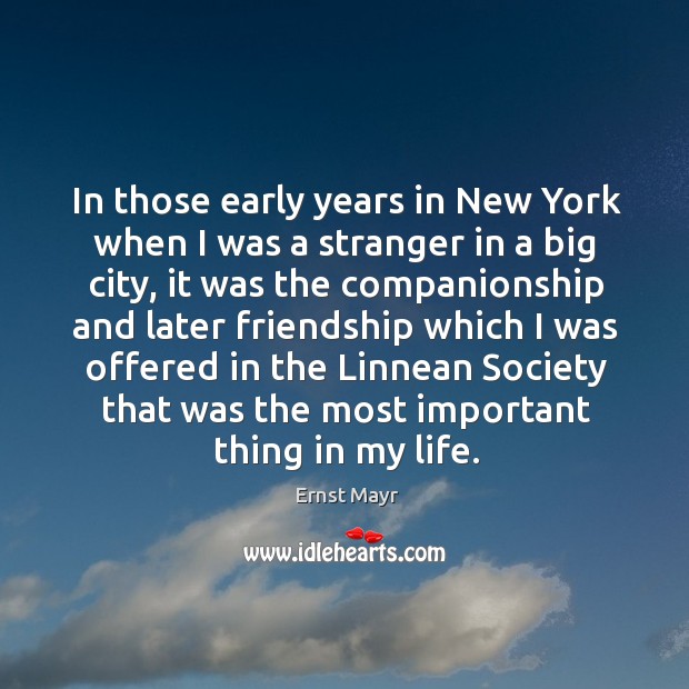 In those early years in new york when I was a stranger in a big city, it was the companionship and later Ernst Mayr Picture Quote