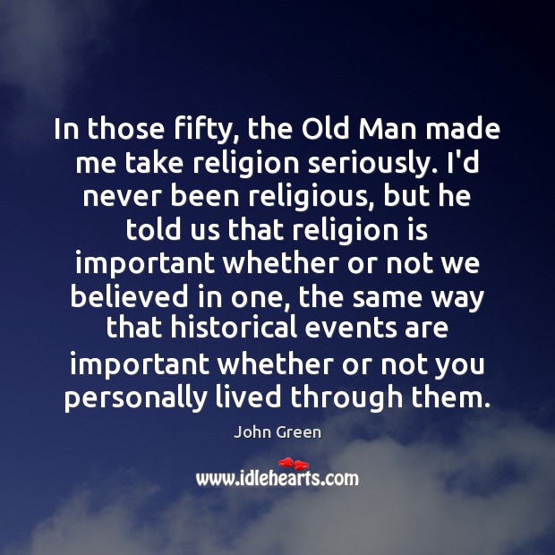 In those fifty, the Old Man made me take religion seriously. I’d John Green Picture Quote