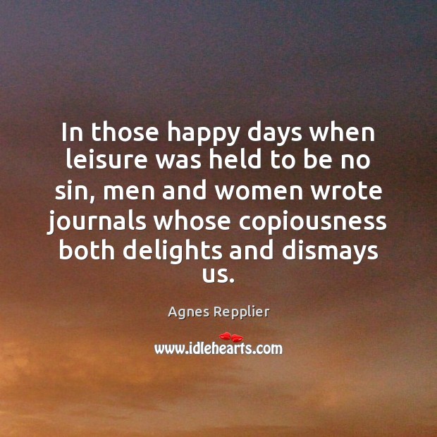 In those happy days when leisure was held to be no sin, Agnes Repplier Picture Quote