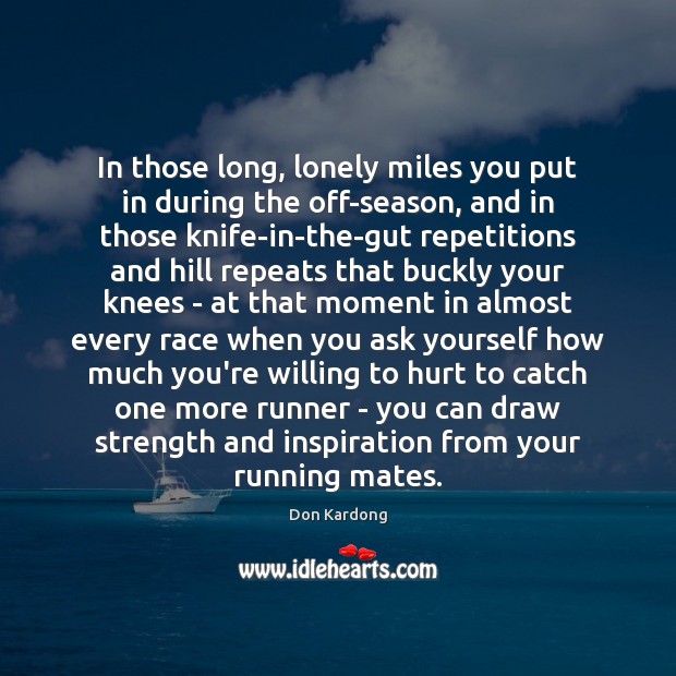 In those long, lonely miles you put in during the off-season, and Don Kardong Picture Quote