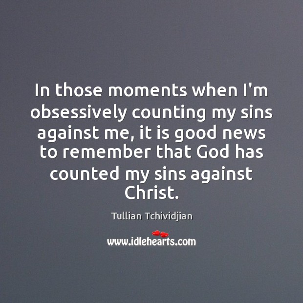 In those moments when I’m obsessively counting my sins against me, it Tullian Tchividjian Picture Quote