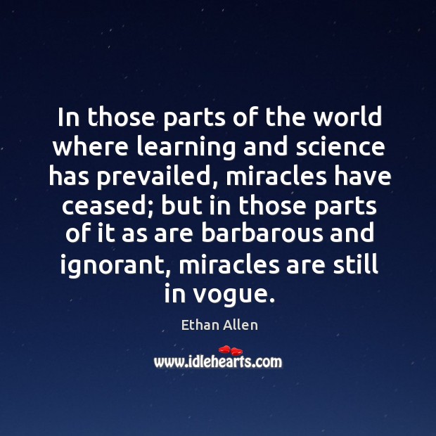 In those parts of the world where learning and science has prevailed, miracles have ceased Ethan Allen Picture Quote
