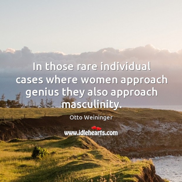In those rare individual cases where women approach genius they also approach masculinity. Otto Weininger Picture Quote