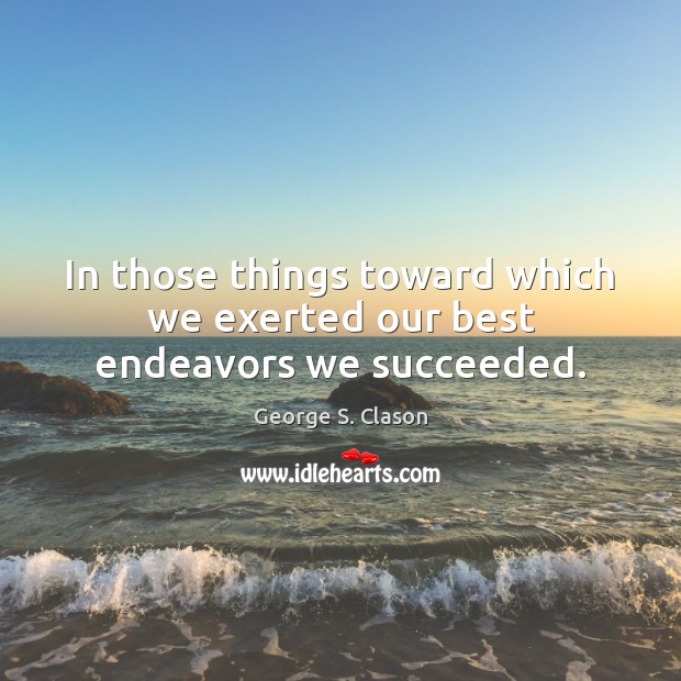 In those things toward which we exerted our best endeavors we succeeded. George S. Clason Picture Quote