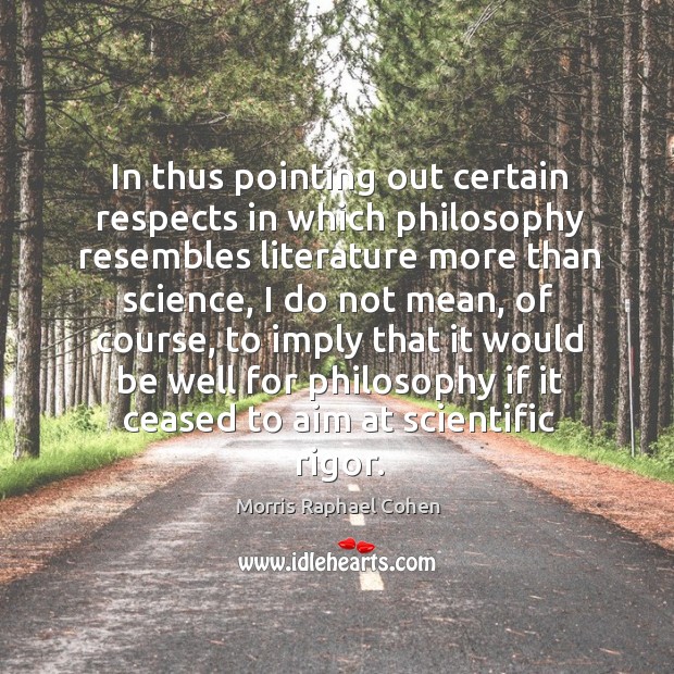 In thus pointing out certain respects in which philosophy resembles literature more Morris Raphael Cohen Picture Quote