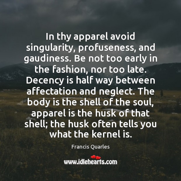 In thy apparel avoid singularity, profuseness, and gaudiness. Be not too early Francis Quarles Picture Quote